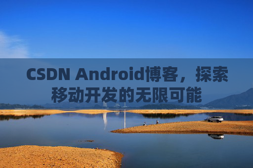 CSDN Android博客，探索移动开发的无限可能